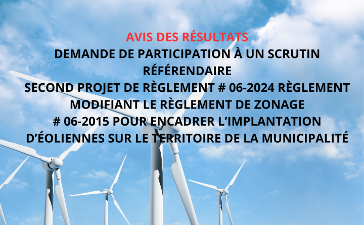 Avis des résultats Demande de participation à un scrutin référendaire second projet de règlement # 06-2024 Règlement modifiant le règlement de zonage # 06-2015 pour encadrer l'implantation d'éoliennes sur le territoire de la municipalité